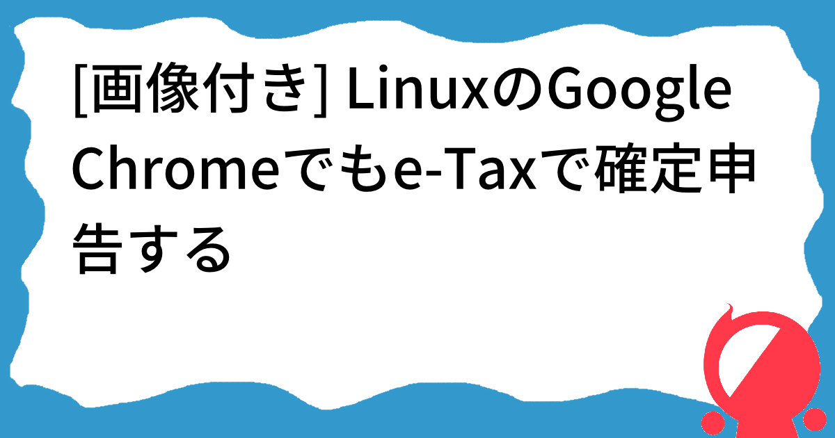 画像付き] LinuxのGoogle Chromeでもe-Taxで確定申告する - Kajindows XP